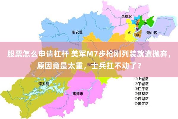 股票怎么申请杠杆 美军M7步枪刚列装就遭抛弃,原因竟是太重,士兵扛不动了?