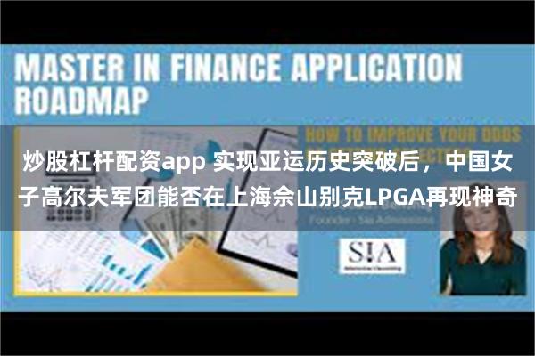 炒股杠杆配资app 实现亚运历史突破后,中国女子高尔夫军团能否在上海佘山别克LPGA再现神奇